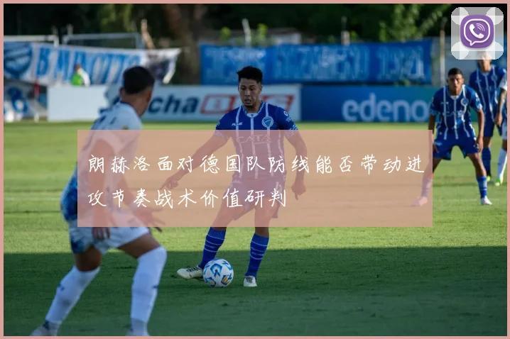 朗赫洛面对德国队防线能否带动进攻节奏战术价值研判