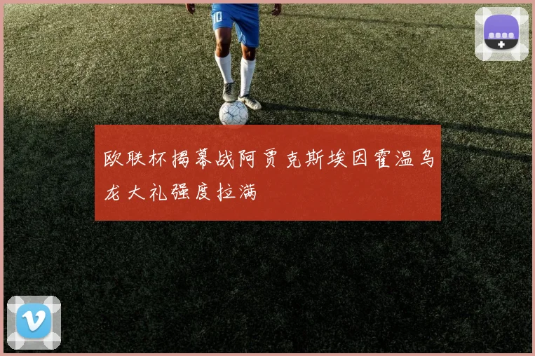 欧联杯揭幕战阿贾克斯埃因霍温乌龙大礼强度拉满