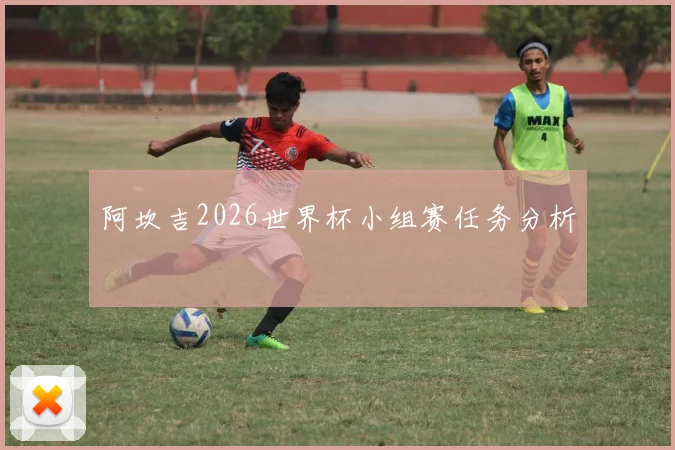 阿坎吉2026世界杯小组赛任务分析