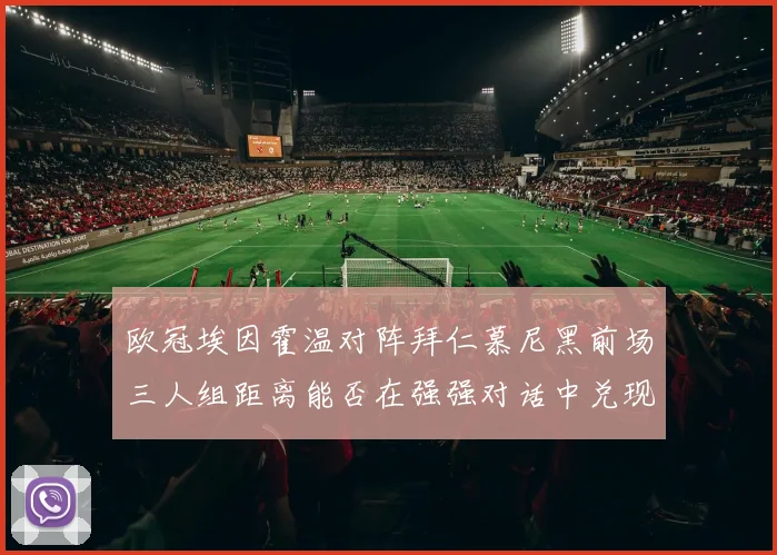 欧冠埃因霍温对阵拜仁慕尼黑前场三人组距离能否在强强对话中兑现