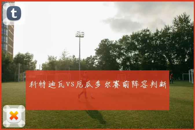 科特迪瓦vs厄瓜多尔赛前阵容判断