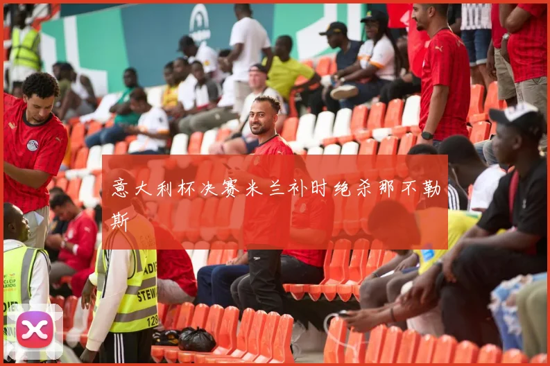 意大利杯决赛米兰补时绝杀那不勒斯