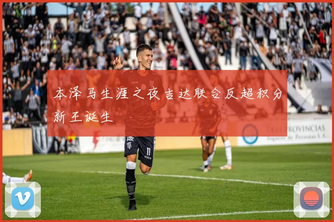 本泽马生涯之夜吉达联合反超积分新王诞生