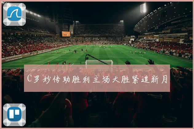 C罗妙传助胜利主场大胜紧追新月