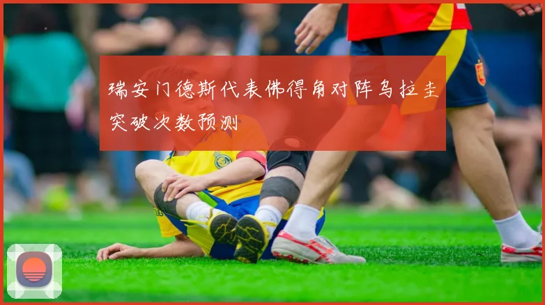 瑞安门德斯代表佛得角对阵乌拉圭突破次数预测