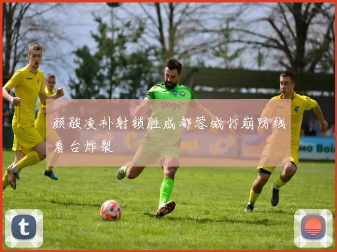 颜骏凌补射锁胜成都蓉城打崩防线看台炸裂