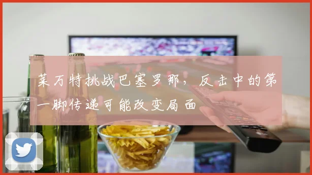 莱万特挑战巴塞罗那，反击中的第一脚传递可能改变局面