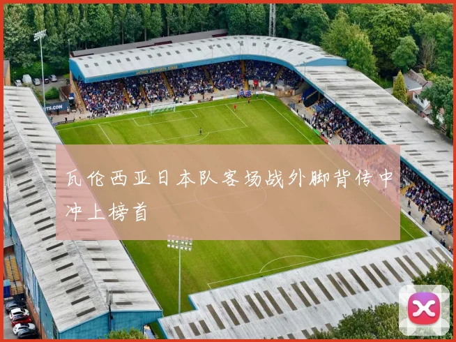 瓦伦西亚日本队客场战外脚背传中冲上榜首