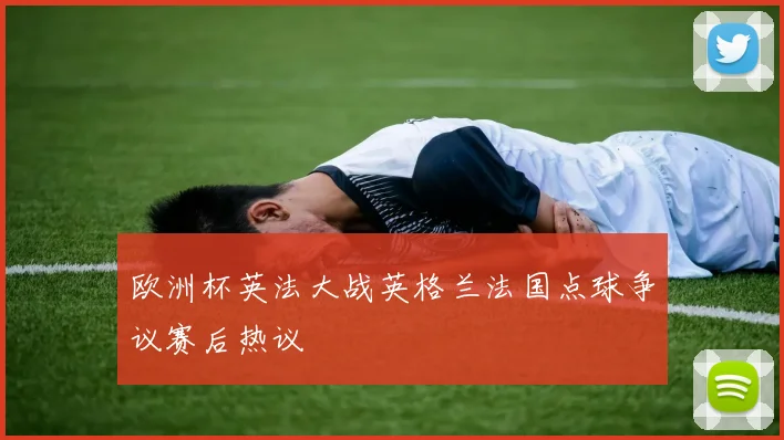 欧洲杯英法大战英格兰法国点球争议赛后热议
