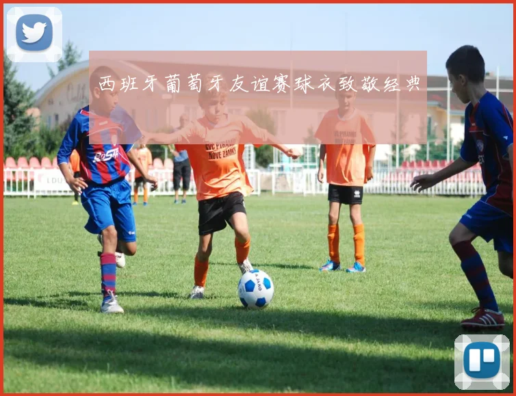 西班牙葡萄牙友谊赛球衣致敬经典