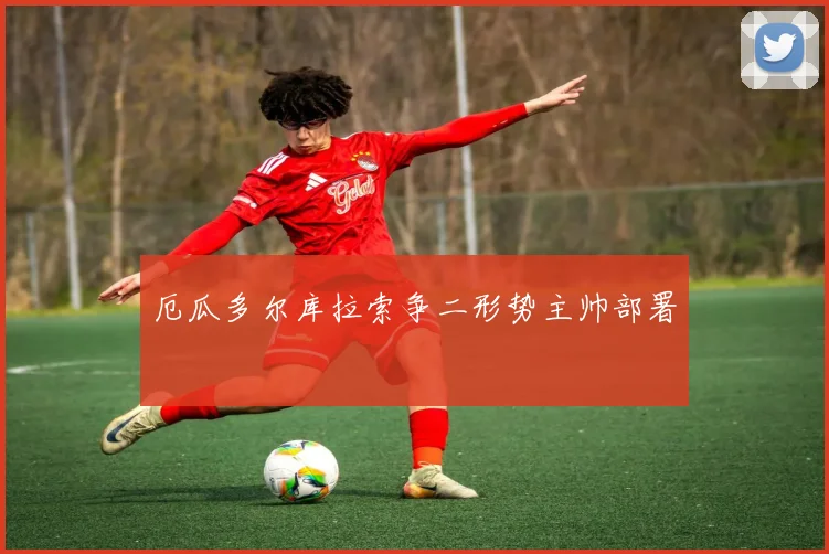 厄瓜多尔库拉索争二形势主帅部署