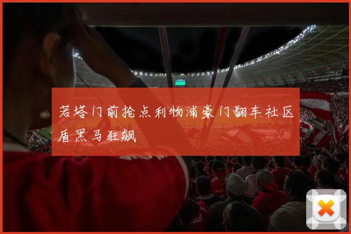 若塔门前抢点利物浦豪门翻车社区盾黑马狂飙