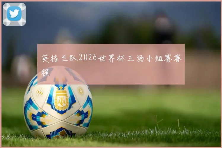 英格兰队2026世界杯三场小组赛赛程