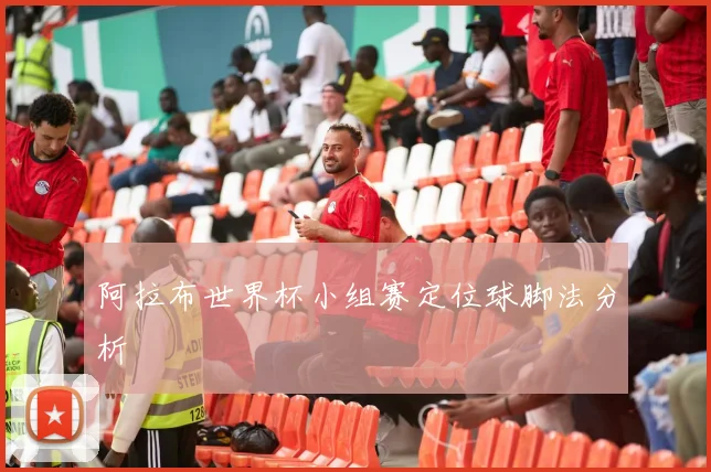 阿拉布世界杯小组赛定位球脚法分析