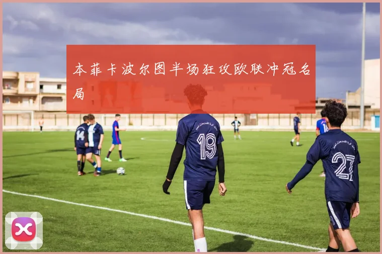 本菲卡波尔图半场狂攻欧联冲冠名局