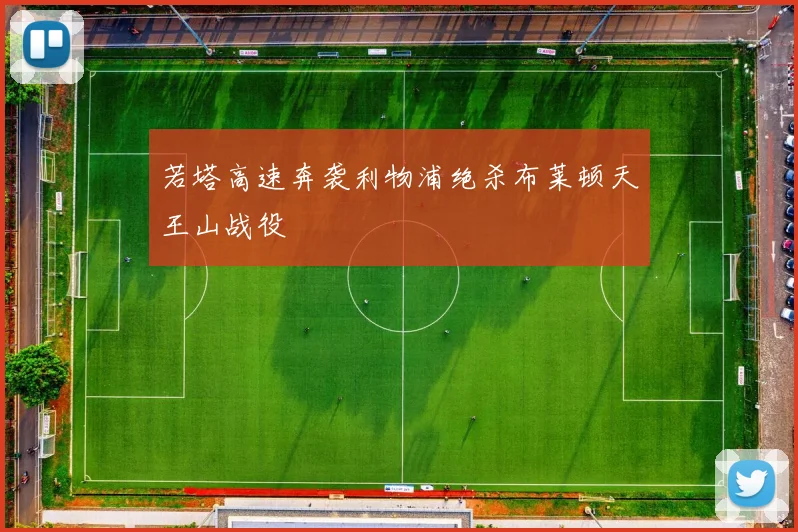 若塔高速奔袭利物浦绝杀布莱顿天王山战役