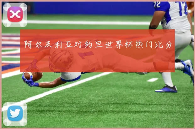 阿尔及利亚对约旦世界杯热门比分