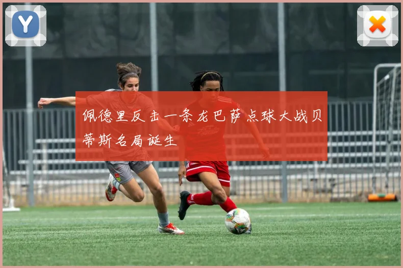 佩德里反击一条龙巴萨点球大战贝蒂斯名局诞生