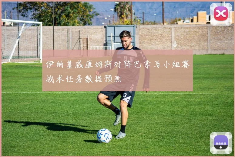 伊纳基威廉姆斯对阵巴拿马小组赛战术任务数据预测