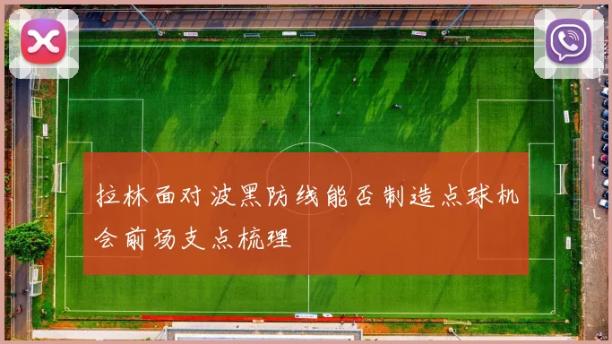 拉林面对波黑防线能否制造点球机会前场支点梳理