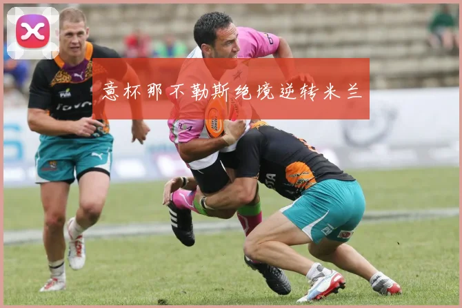 意杯那不勒斯绝境逆转米兰