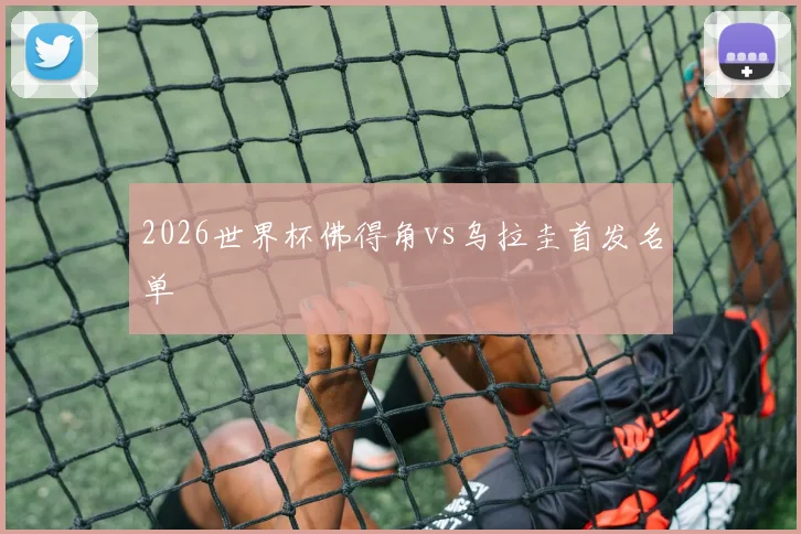 2026世界杯佛得角vs乌拉圭首发名单
