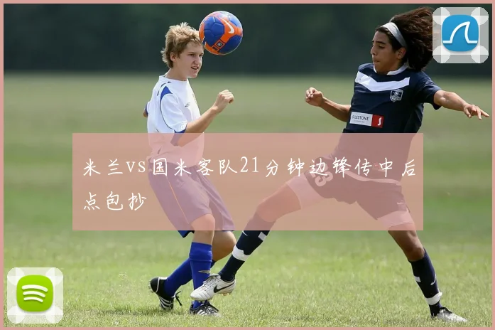 米兰vs国米客队21分钟边锋传中后点包抄