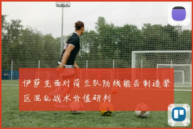 伊萨克面对荷兰队防线能否制造禁区混乱战术价值研判