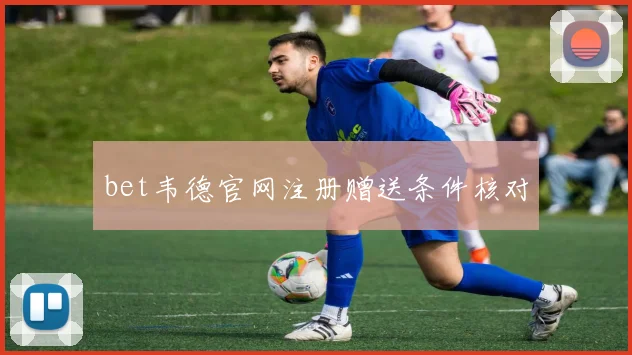 bet韦德官网注册赠送条件核对