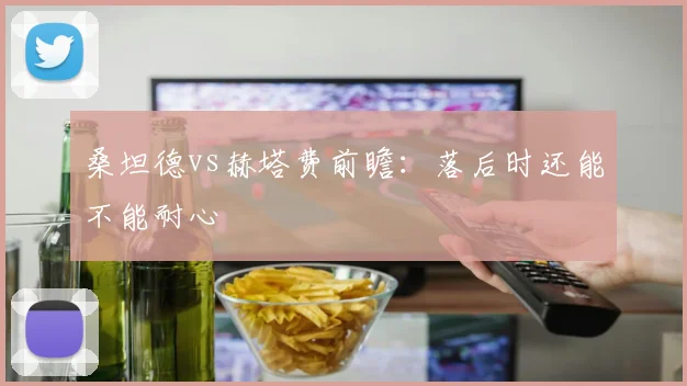 桑坦德vs赫塔费前瞻:落后时还能不能耐心
