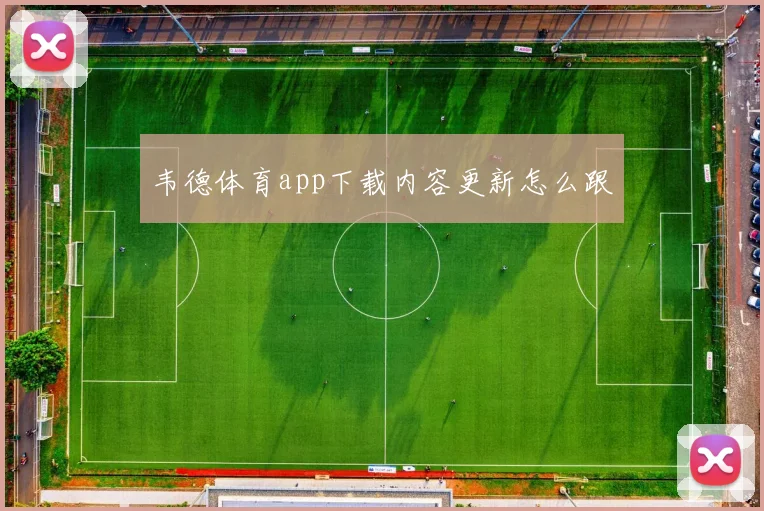 韦德体育app下载内容更新怎么跟