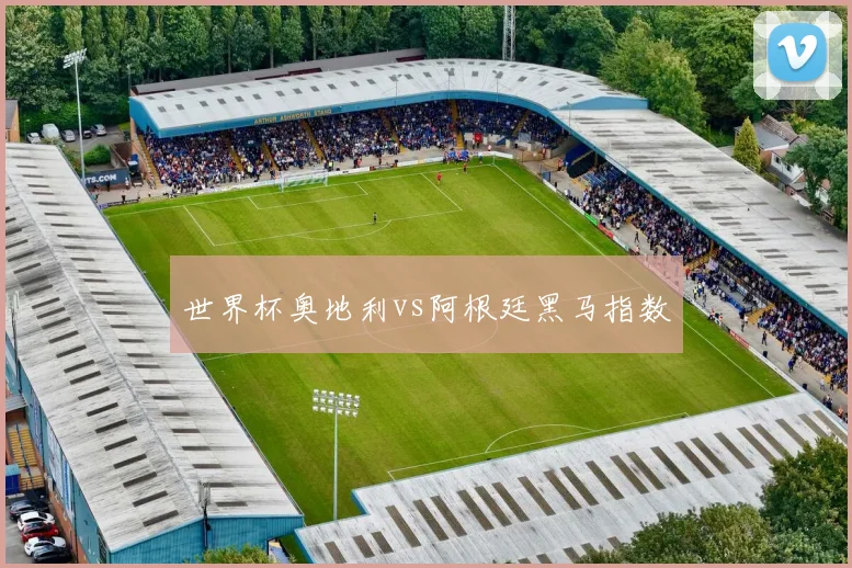 世界杯奥地利vs阿根廷黑马指数