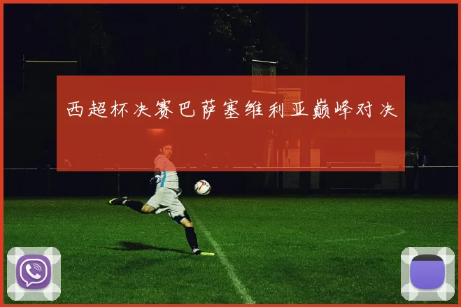 西超杯决赛巴萨塞维利亚巅峰对决