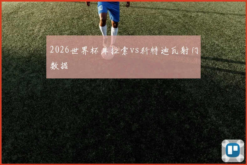 2026世界杯库拉索vs科特迪瓦射门数据