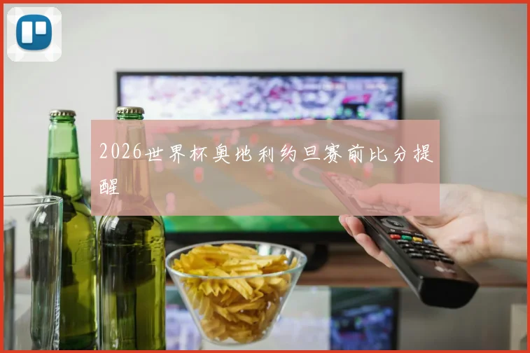 2026世界杯奥地利约旦赛前比分提醒