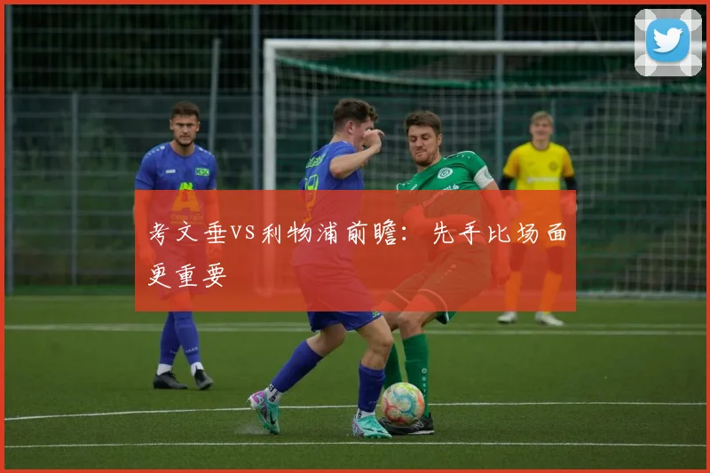 考文垂vs利物浦前瞻:先手比场面更重要