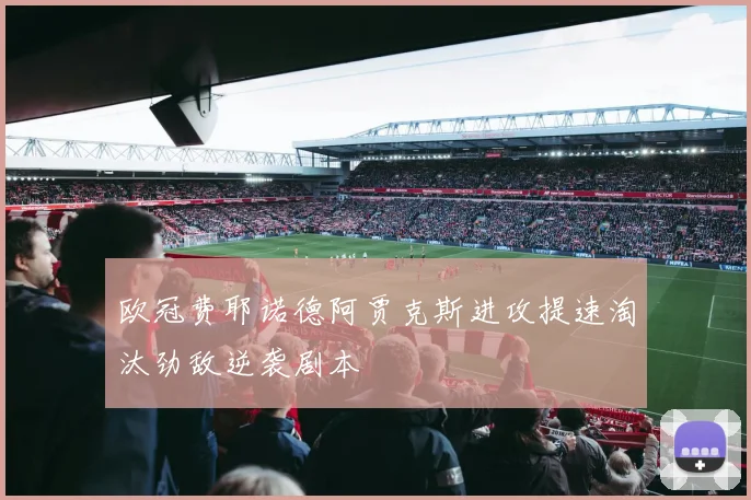 欧冠费耶诺德阿贾克斯进攻提速淘汰劲敌逆袭剧本