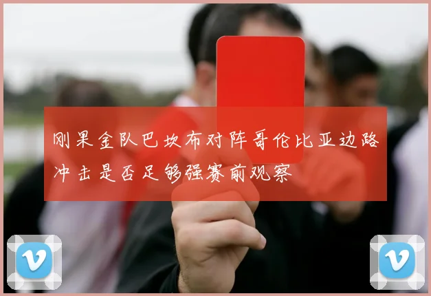 刚果金队巴坎布对阵哥伦比亚边路冲击是否足够强赛前观察