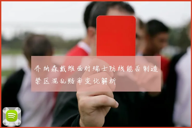 乔纳森戴维面对瑞士防线能否制造禁区混乱赔率变化解析