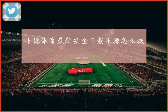 韦德体育最新安全下载来源怎么找