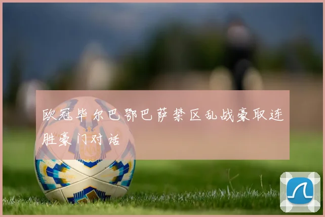 欧冠毕尔巴鄂巴萨禁区乱战豪取连胜豪门对话